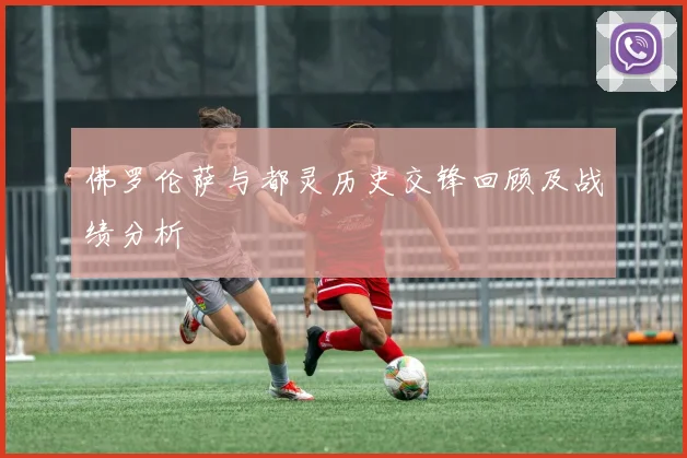 佛罗伦萨与都灵历史交锋回顾及战绩分析