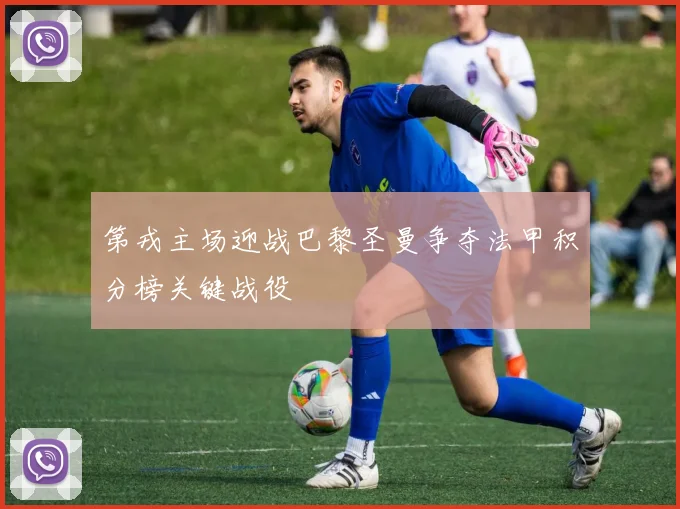 第戎主场迎战巴黎圣曼争夺法甲积分榜关键战役