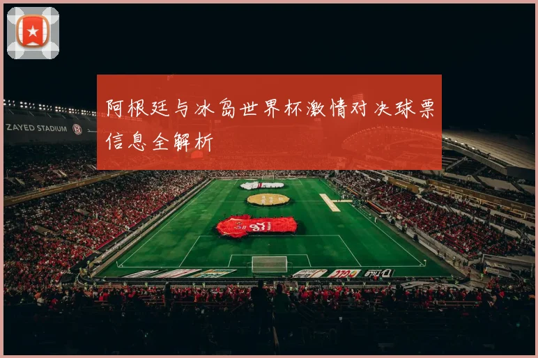 阿根廷与冰岛世界杯激情对决球票信息全解析