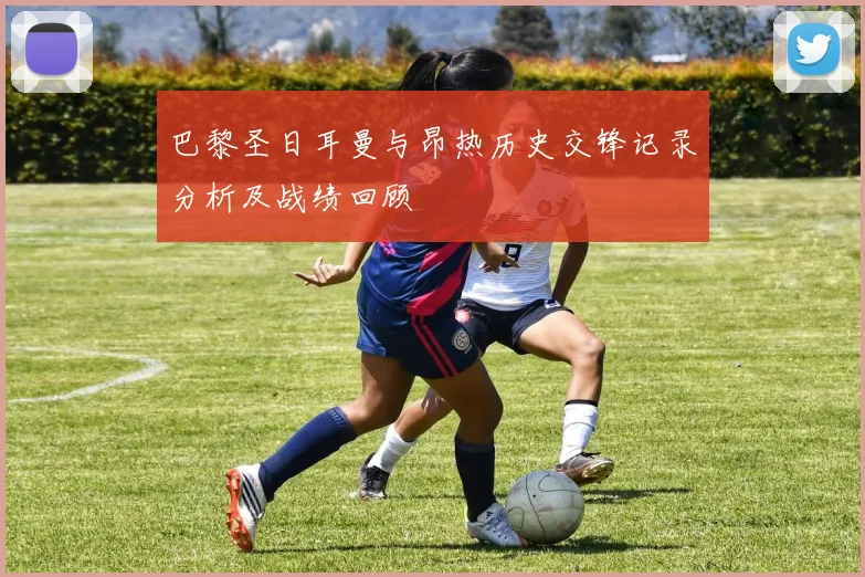巴黎圣日耳曼与昂热历史交锋记录分析及战绩回顾