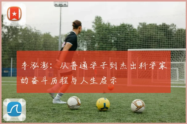 李泓澎：从普通学子到杰出科学家的奋斗历程与人生启示