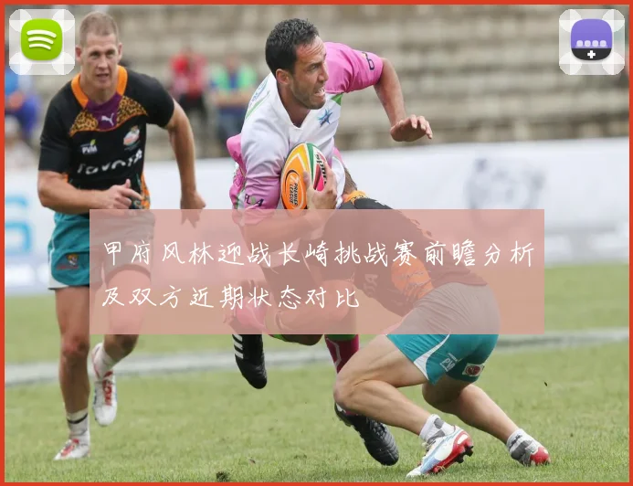 甲府风林迎战长崎挑战赛前瞻分析及双方近期状态对比