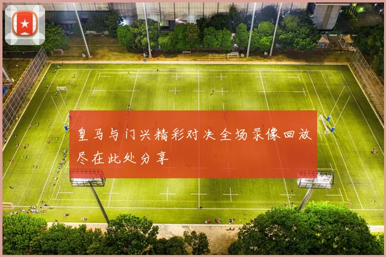 皇马与门兴精彩对决全场录像回放尽在此处分享
