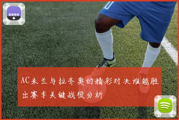 AC米兰与拉齐奥的精彩对决谁能胜出赛季关键战役分析