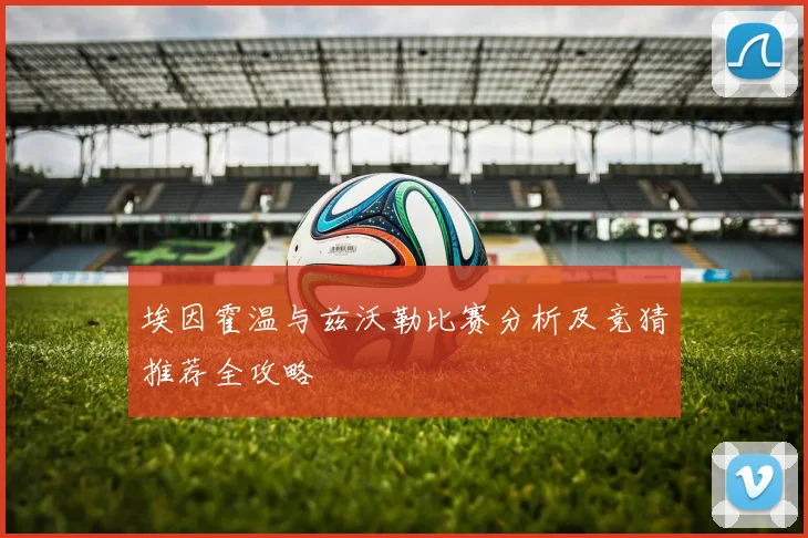 埃因霍温与兹沃勒比赛分析及竞猜推荐全攻略