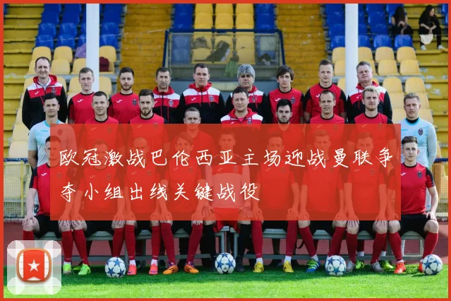 欧冠激战巴伦西亚主场迎战曼联争夺小组出线关键战役
