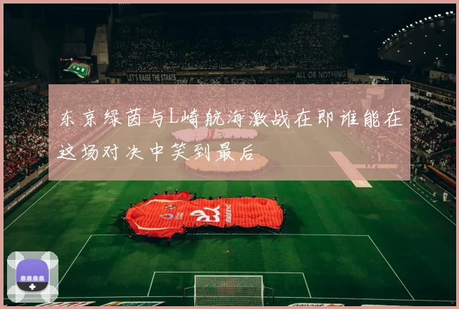 东京绿茵与L崎航海激战在即谁能在这场对决中笑到最后
