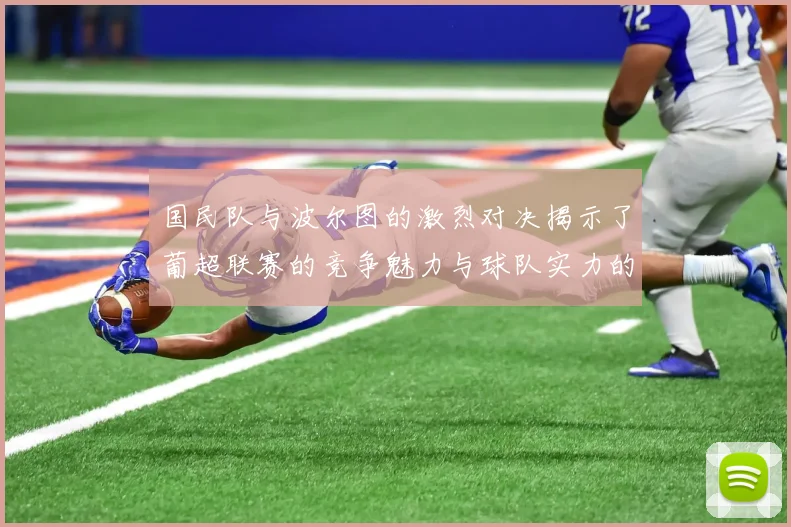 国民队与波尔图的激烈对决揭示了葡超联赛的竞争魅力与球队实力的较量